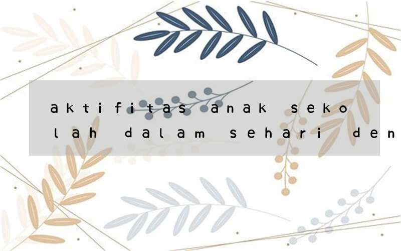 aktifitas anak sekolah dalam sehari dengan bahasa inggris